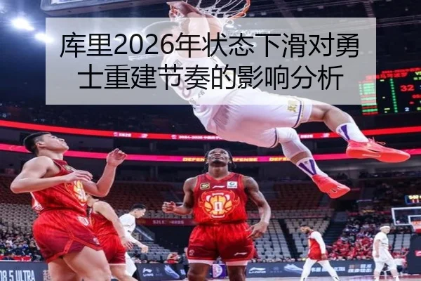库里2026年状态下滑对勇士重建节奏的影响分析