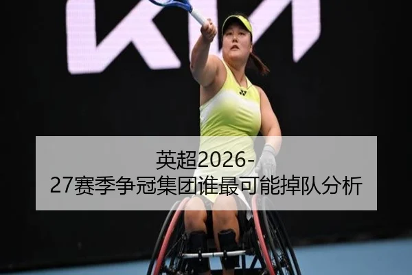 英超2026-27赛季争冠集团谁最可能掉队分析