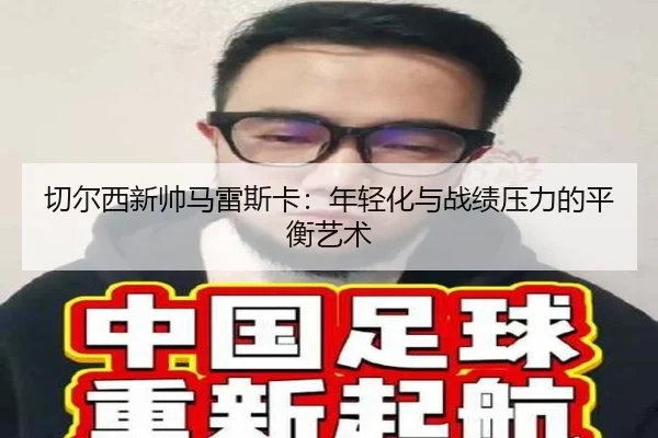 切尔西新帅马雷斯卡：年轻化与战绩压力的平衡艺术
